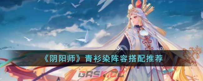 《阴阳师》青衫染阵容搭配推荐