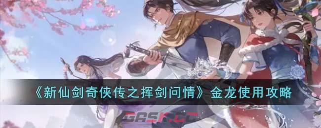 《新仙剑奇侠传之挥剑问情》金龙使用攻略-第1张-手游攻略-GASK