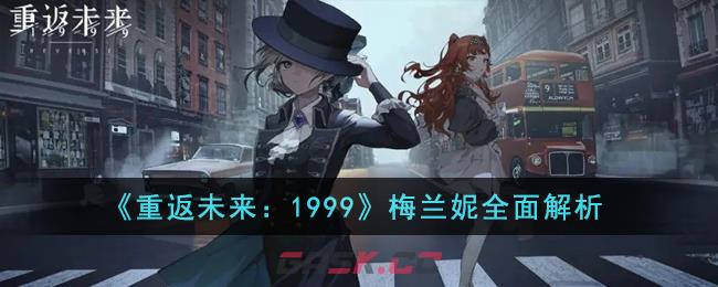 《重返未来：1999》梅兰妮全面解析-第1张-手游攻略-GASK