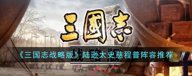 《三国志战略版》陆逊太史慈程普阵容推荐-第1张-手游攻略-GASK