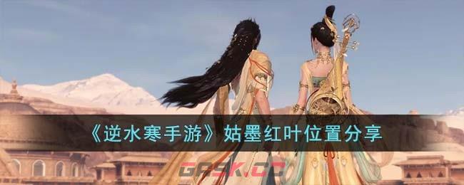 《逆水寒手游》姑墨红叶位置分享-第1张-手游攻略-GASK