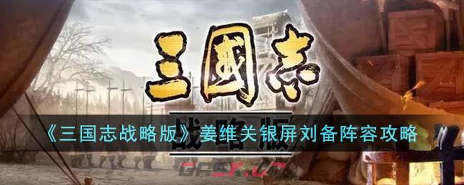 《三国志战略版》姜维关银屏刘备阵容攻略-第1张-手游攻略-GASK