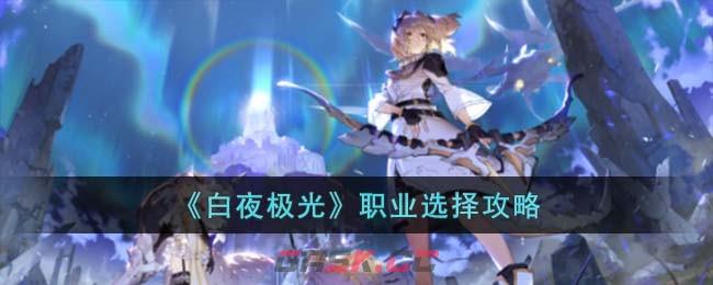 《白夜极光》职业选择攻略-第1张-手游攻略-GASK