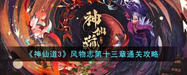 《神仙道3》风物志第十三章通关攻略-第1张-手游攻略-GASK
