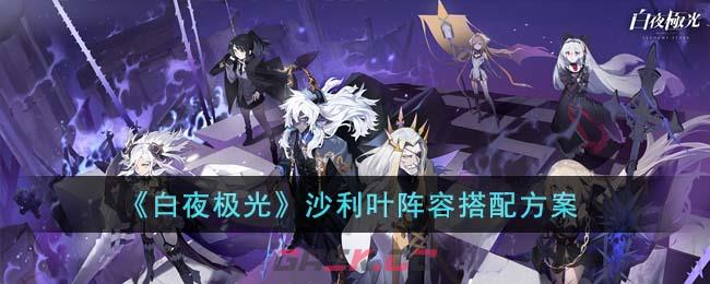 《白夜极光》沙利叶阵容搭配方案-第1张-手游攻略-GASK