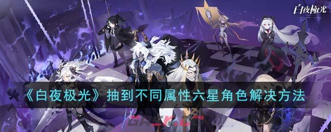 《白夜极光》抽到不同属性六星角色解决方法-第1张-手游攻略-GASK