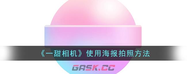 《一甜相机》使用海报拍照方法-第1张-手游攻略-GASK