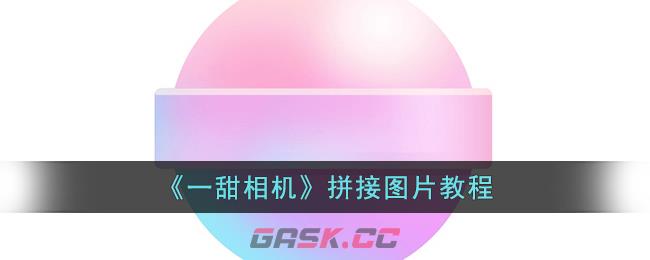 《一甜相机》拼接图片教程-第1张-手游攻略-GASK