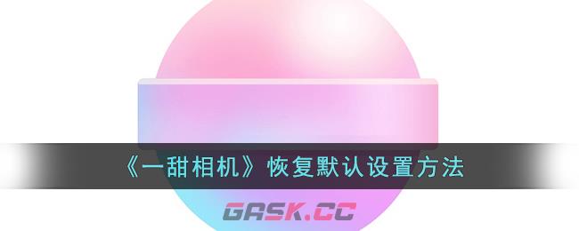 《一甜相机》恢复默认设置方法-第1张-手游攻略-GASK