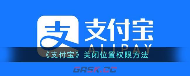 《支付宝》关闭位置权限方法-第1张-手游攻略-GASK