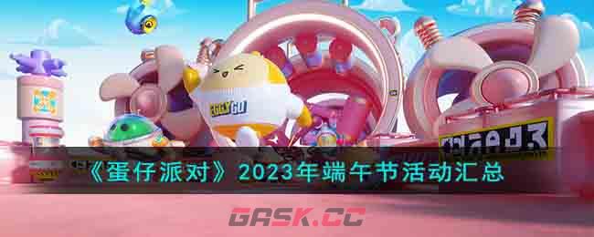 《蛋仔派对》2023年端午节活动汇总-第1张-手游攻略-GASK