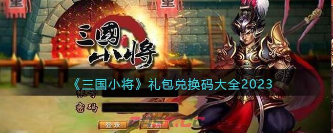《三国小将》礼包兑换码大全2023-第1张-手游攻略-GASK