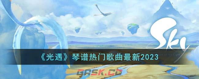 《光遇》琴谱热门歌曲最新2023-第1张-手游攻略-GASK