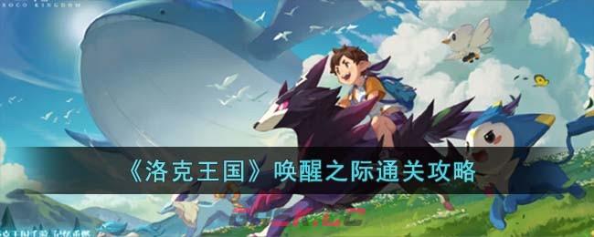 《洛克王国》唤醒之际通关攻略-第1张-手游攻略-GASK