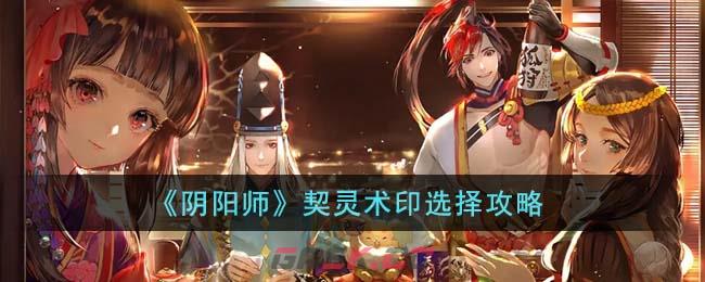 《阴阳师》契灵术印选择攻略-第1张-手游攻略-GASK