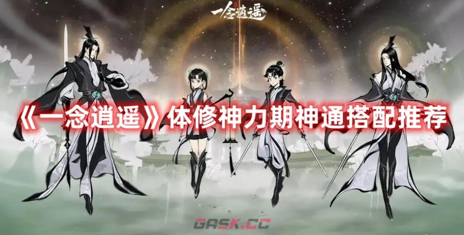 《一念逍遥》体修神力期神通搭配推荐-第1张-手游攻略-GASK