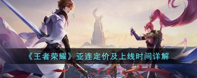 《王者荣耀》亚连定价及上线时间详解-第1张-手游攻略-GASK