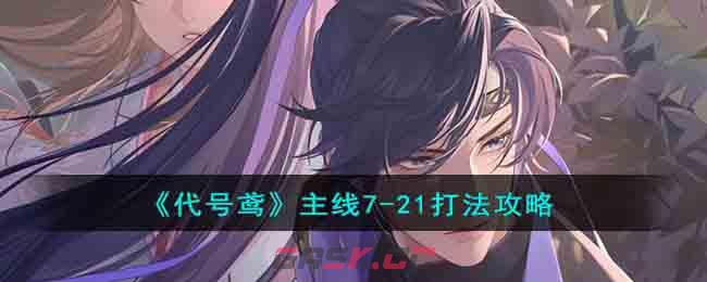 《代号鸢》主线7-21打法攻略-第1张-手游攻略-GASK