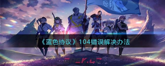 《蓝色协议》104错误解决办法-第1张-手游攻略-GASK