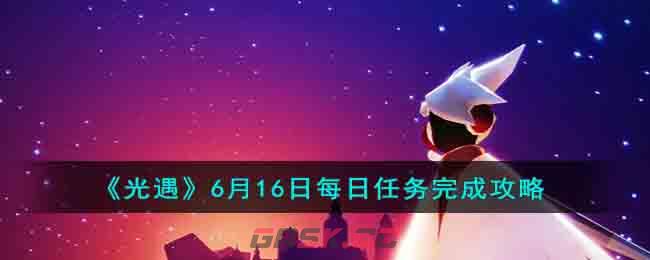 《光遇》6月16日每日任务完成攻略-第1张-手游攻略-GASK