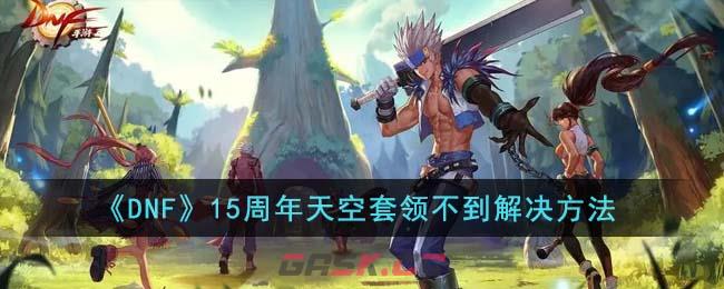 《DNF》15周年天空套领不到解决方法-第1张-手游攻略-GASK