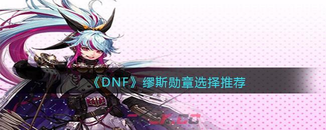 《DNF》缪斯勋章选择推荐-第1张-手游攻略-GASK