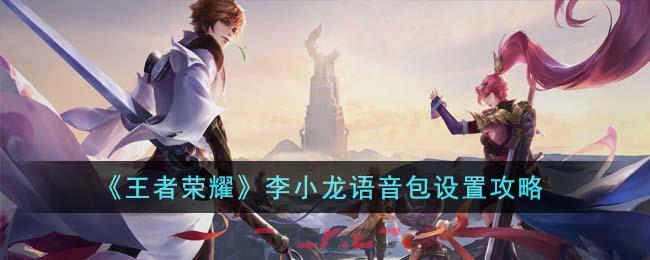 《王者荣耀》李小龙语音包设置攻略-第1张-手游攻略-GASK