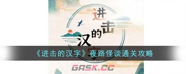 《进击的汉字》夜路怪谈通关攻略-第1张-手游攻略-GASK