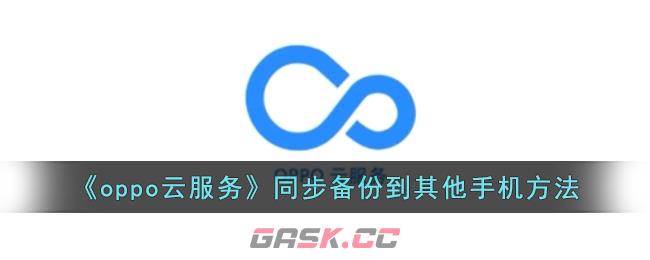 《oppo云服务》同步备份到其他手机方法-第1张-手游攻略-GASK