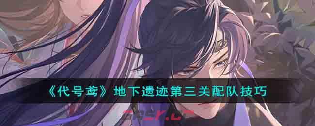《代号鸢》地下遗迹第三关配队技巧-第1张-手游攻略-GASK