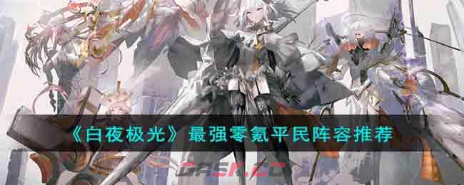《白夜极光》最强零氪平民阵容推荐-第1张-手游攻略-GASK