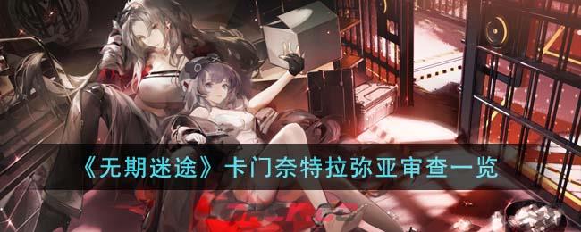 《无期迷途》卡门奈特拉弥亚审查一览-第1张-手游攻略-GASK