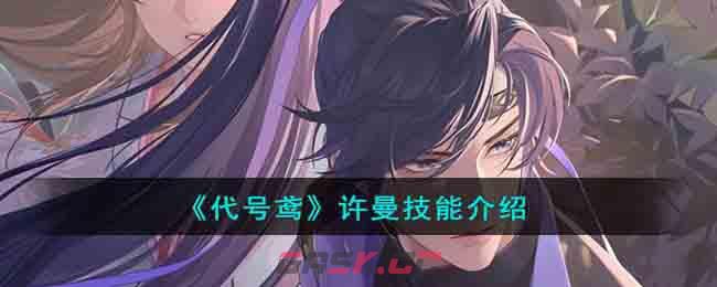 《代号鸢》许曼技能介绍-第1张-手游攻略-GASK