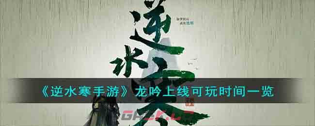 《逆水寒手游》龙吟上线可玩时间一览-第1张-手游攻略-GASK