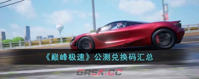 《巅峰极速》公测兑换码汇总-第1张-手游攻略-GASK
