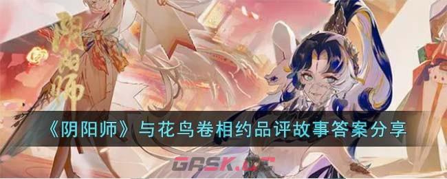 《阴阳师》与花鸟卷相约品评故事答案分享-第1张-手游攻略-GASK