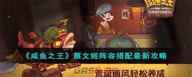 《咸鱼之王》蔡文姬阵容搭配最新攻略-第1张-手游攻略-GASK