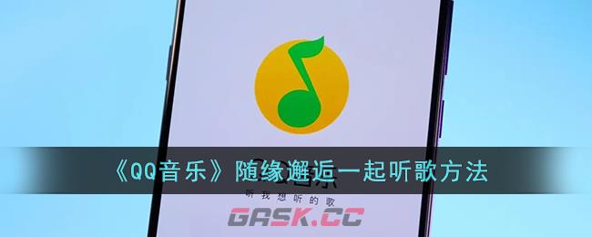 《QQ音乐》随缘邂逅一起听歌方法-第1张-手游攻略-GASK