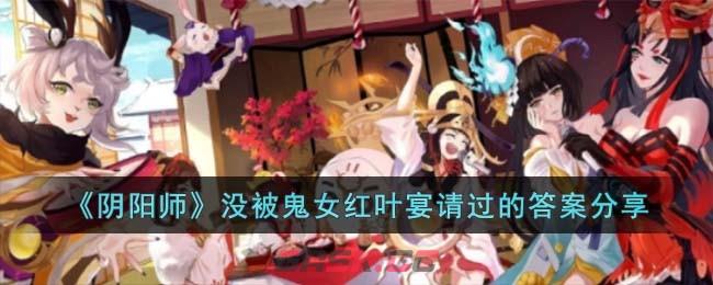 《阴阳师》没被鬼女红叶宴请过的答案分享-第1张-手游攻略-GASK