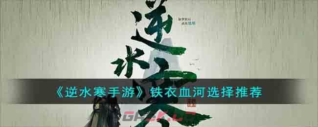 《逆水寒手游》铁衣血河选择推荐-第1张-手游攻略-GASK