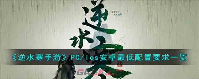 《逆水寒手游》PC/ios安卓最低配置要求一览-第1张-手游攻略-GASK