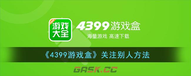 《4399游戏盒》关注别人方法-第1张-手游攻略-GASK