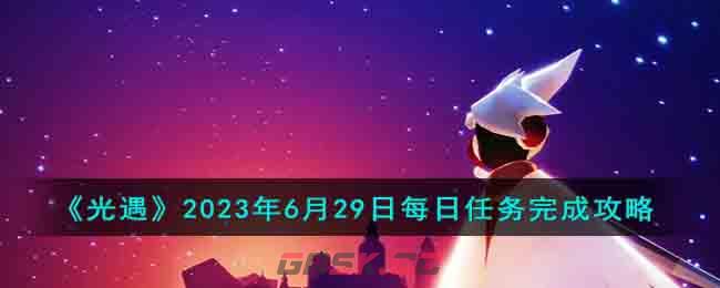 《光遇》2023年6月29日每日任务完成攻略-第1张-手游攻略-GASK