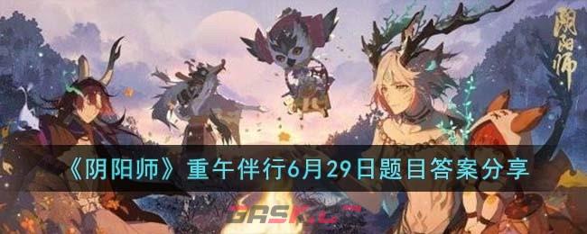 《阴阳师》重午伴行6月29日题目答案分享-第1张-手游攻略-GASK