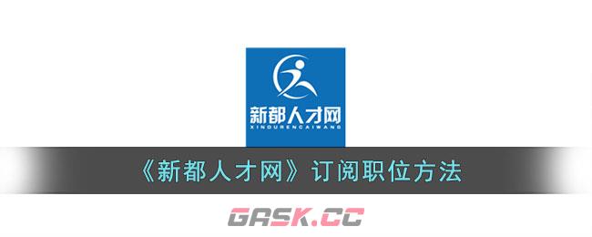 《新都人才网》订阅职位方法-第1张-手游攻略-GASK