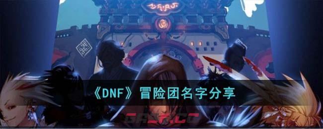 《DNF》冒险团名字分享-第1张-手游攻略-GASK