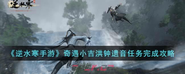 《逆水寒手游》奇遇小吉洪钟遗音任务完成攻略-第1张-手游攻略-GASK