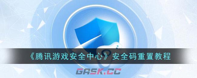 《腾讯游戏安全中心》安全码重置教程-第1张-手游攻略-GASK