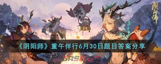 《阴阳师》重午伴行6月30日题目答案分享-第1张-手游攻略-GASK