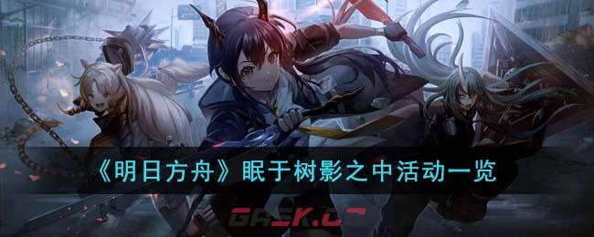 《明日方舟》眠于树影之中活动一览-第1张-手游攻略-GASK